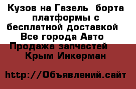 Кузов на Газель, борта,платформы с бесплатной доставкой - Все города Авто » Продажа запчастей   . Крым,Инкерман